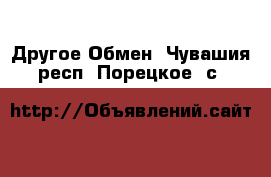 Другое Обмен. Чувашия респ.,Порецкое. с.